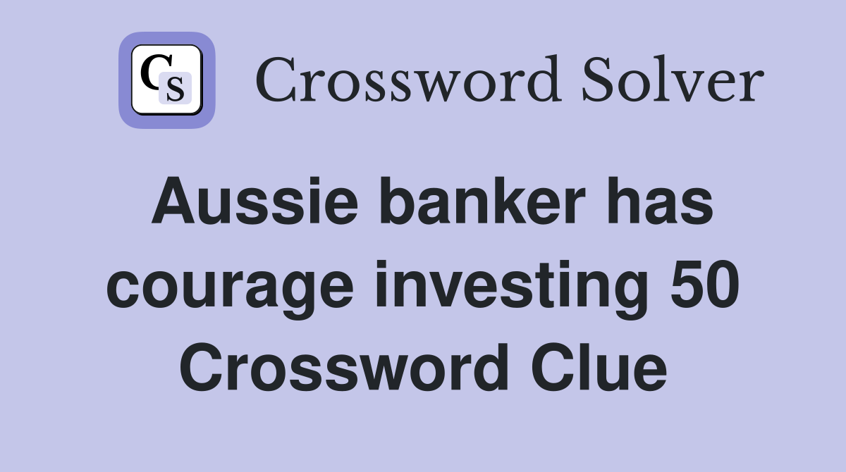 Aussie banker has courage investing 50 Crossword Clue Answers